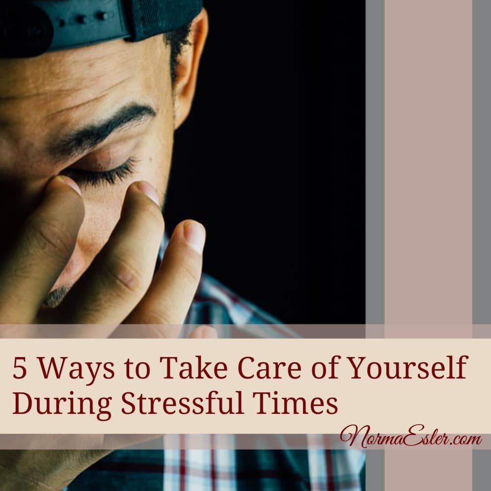 5 Ways to Take Care of Yourself During Stressful Times  Norma Esler
