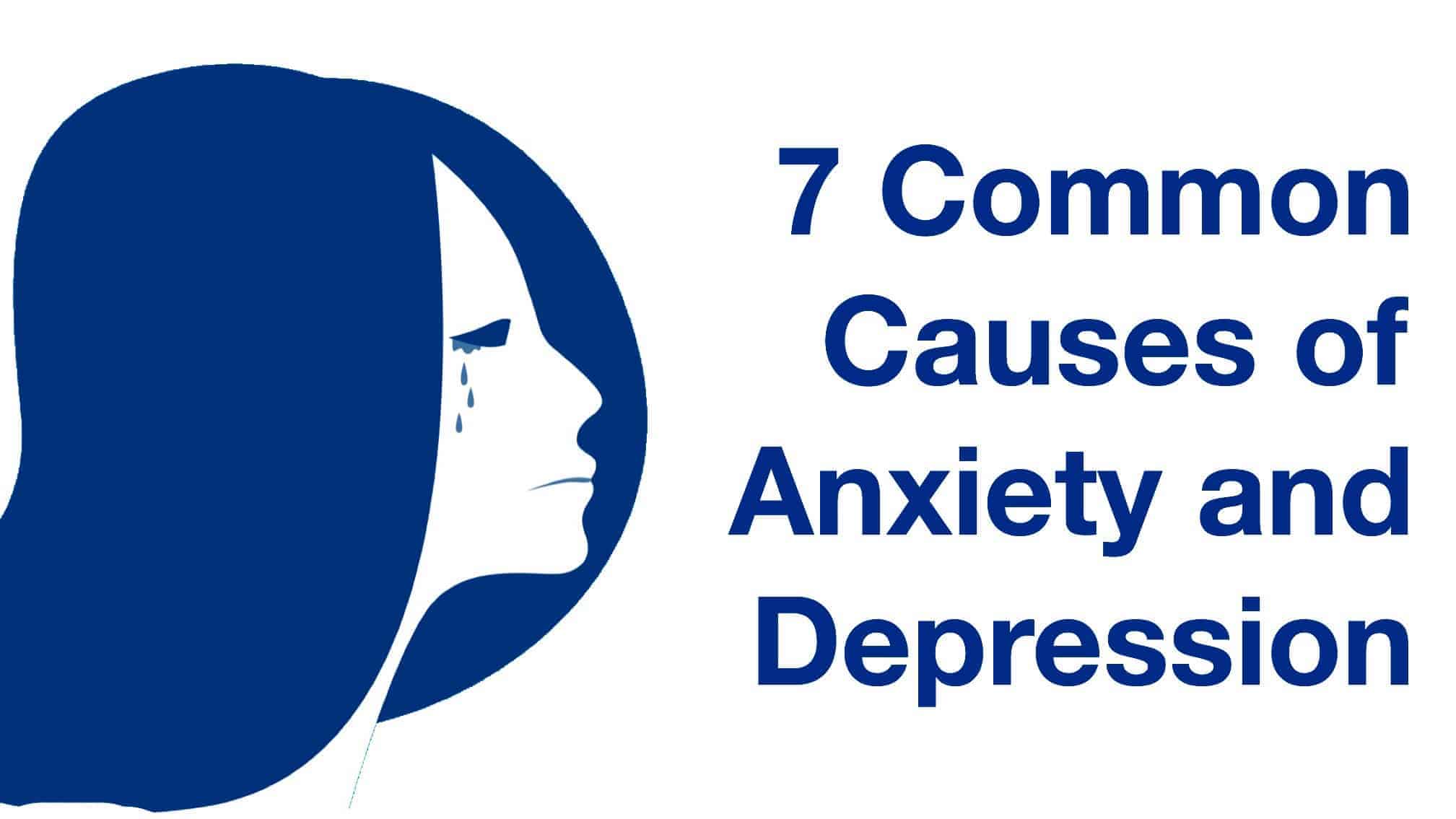 7 Common Causes Of Anxiety &  Depression