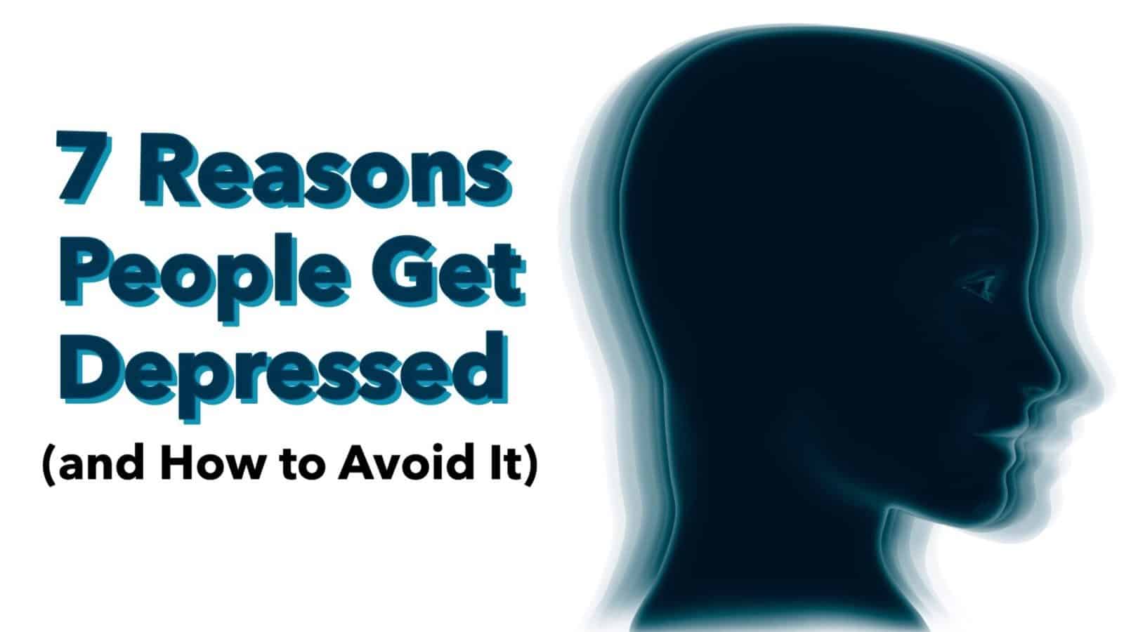 7 Reasons People Get Depressed (and How to Avoid It)