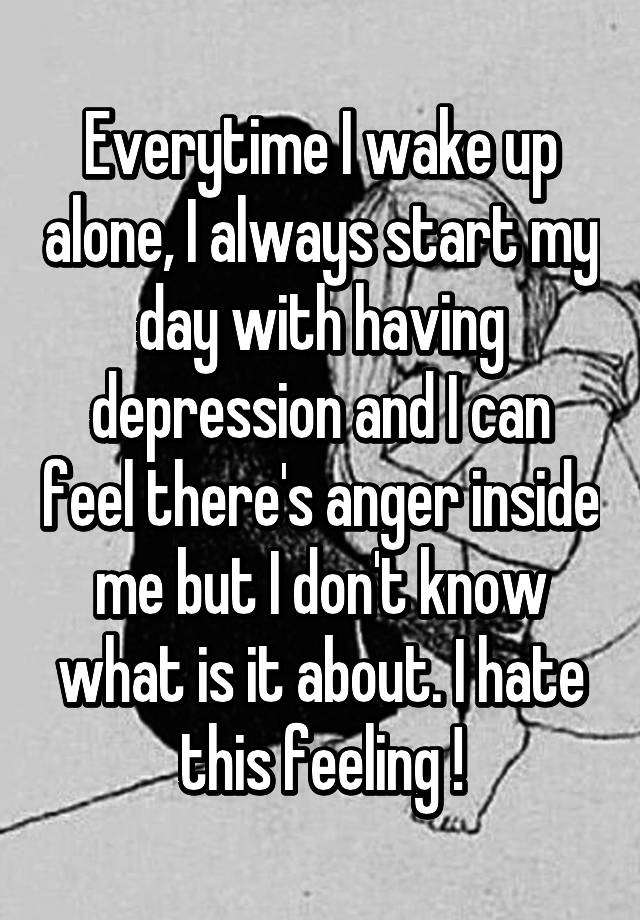 Everytime I wake up alone, I always start my day with having depression ...