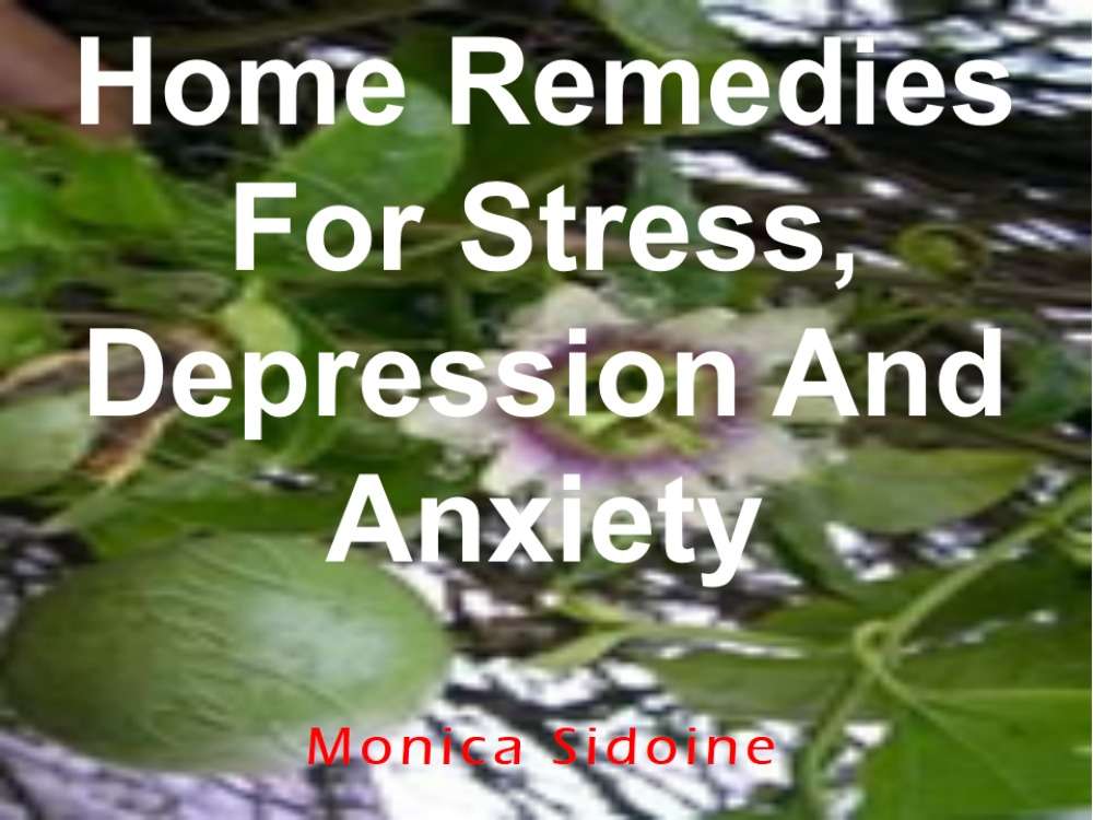 Home Remedies For Stress, Depression And Anxiety by Monica Sidoine