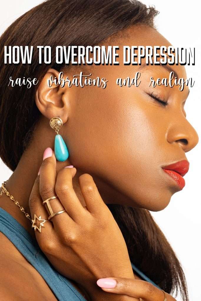 How to overcome depression, raise vibrations and realign.