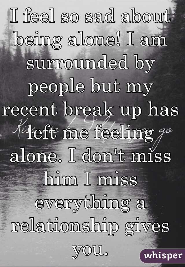 I feel so sad about being alone! I am surrounded by people but my ...