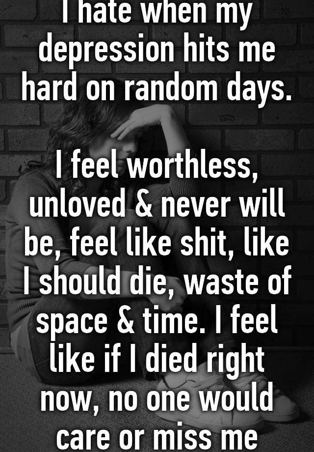 I hate when my depression hits me hard on random days. I ...