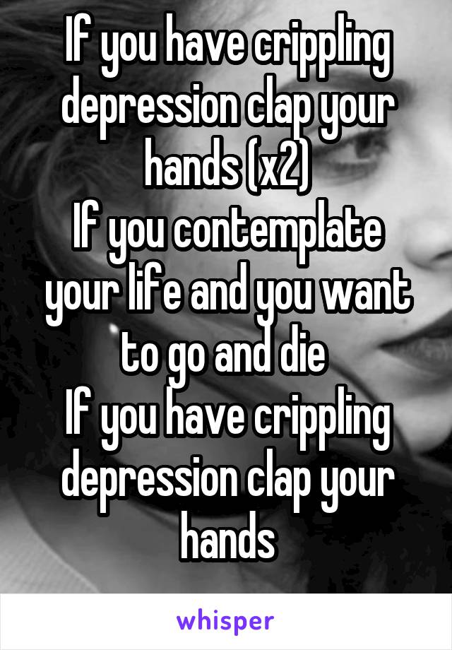 If you have crippling depression clap your hands (x2) If you ...