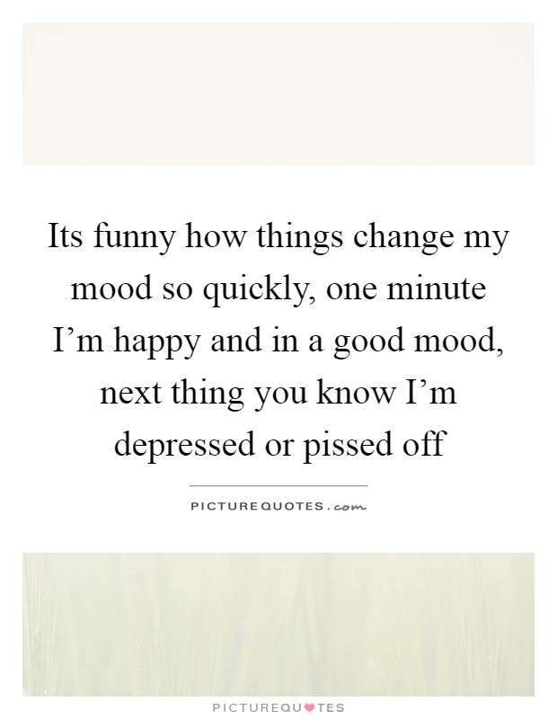 Its funny how things change my mood so quickly, one minute I