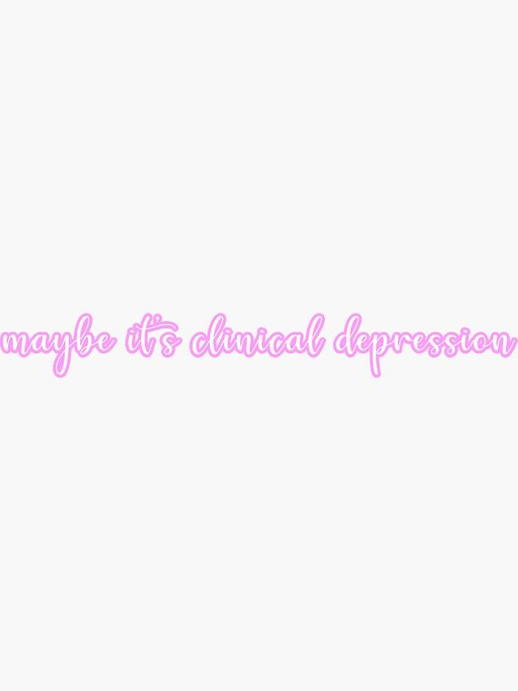 " maybe its clinical depression