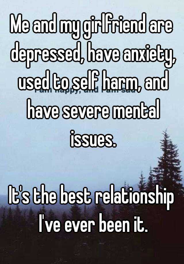 Me and my girlfriend are depressed, have anxiety, used to self harm ...