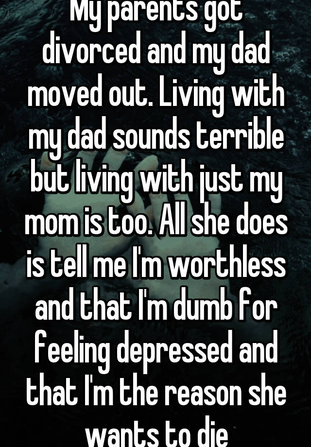 My parents got divorced and my dad moved out. Living with my dad sounds ...